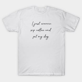 I just wanna sip coffee and pet my dog. T-Shirt